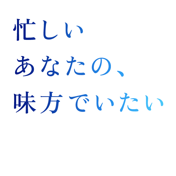 忙しいあなたの、味方でいたい
